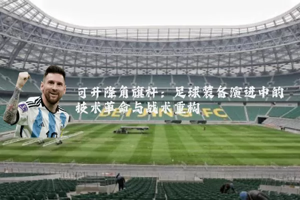 可升降角旗杆：足球装备演进中的技术革命与战术重构
