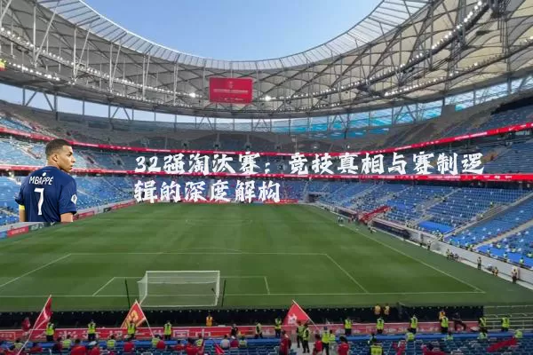 32强淘汰赛:竞技真相与赛制逻辑的深度解构
