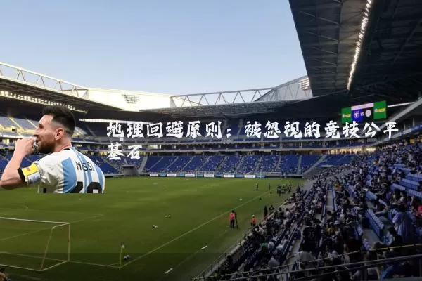 地理回避原则：被忽视的竞技公平基石