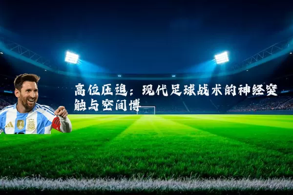 高位压迫：现代足球战术的神经突触与空间博弈