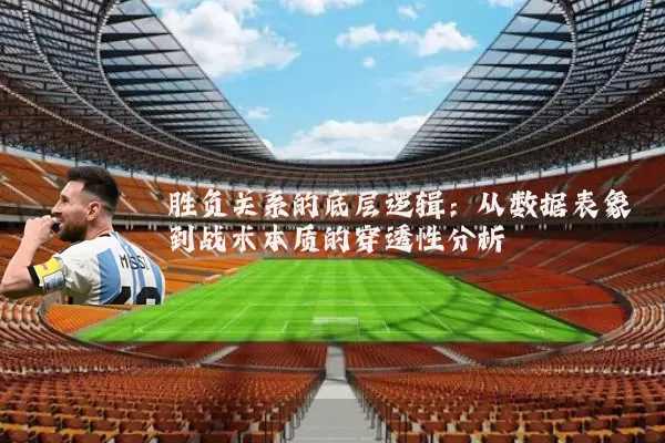 胜负关系的底层逻辑:从数据表象到战术本质的穿透性分析