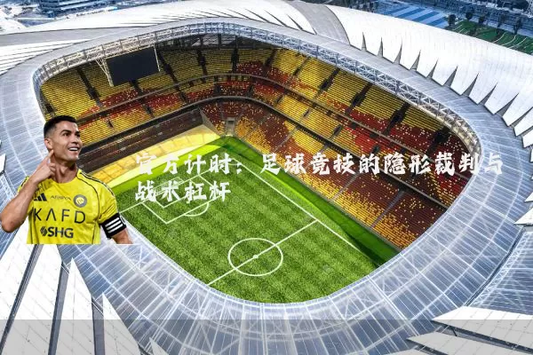 官方计时：足球竞技的隐形裁判与战术杠杆