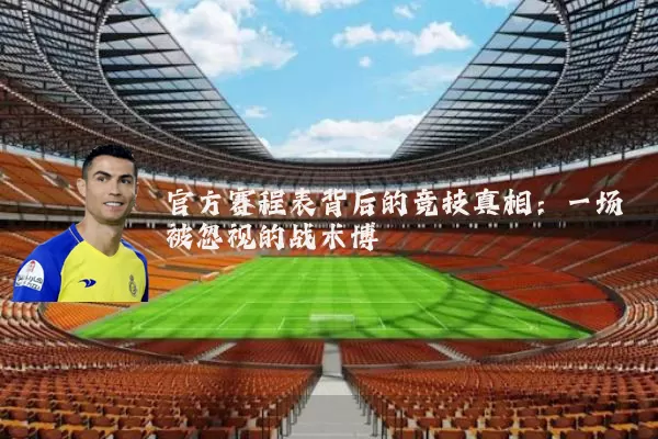 官方赛程表背后的竞技真相：一场被忽视的战术博弈