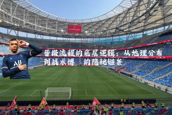 晋级流程的底层逻辑：从地理分布到战术博弈的隐秘链条
