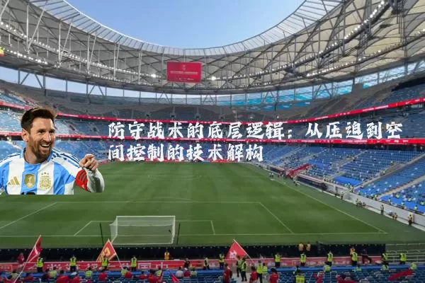 防守战术的底层逻辑：从压迫到空间控制的技术解构