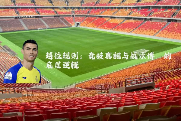 越位规则：竞技真相与战术博弈的底层逻辑