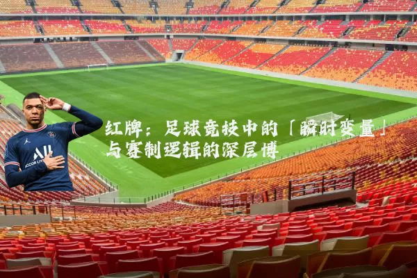 红牌：足球竞技中的「瞬时变量」与赛制逻辑的深层博弈