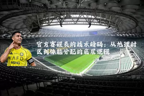 官方赛程表的战术暗码：从地理时区到体能分配的底层逻辑