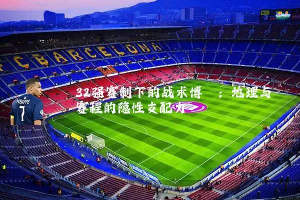 32强赛制下的战术博弈：地理与赛程的隐性支配力